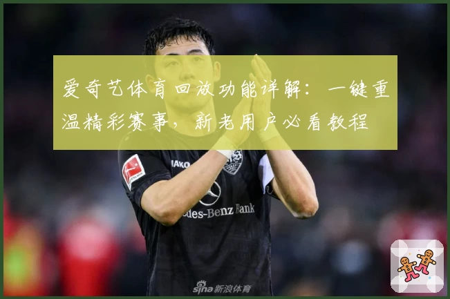 爱奇艺体育回放功能详解：一键重温精彩赛事，新老用户必看教程