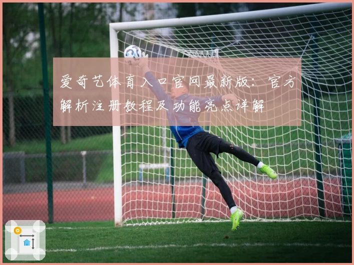 爱奇艺体育入口官网最新版：官方解析注册教程及功能亮点详解