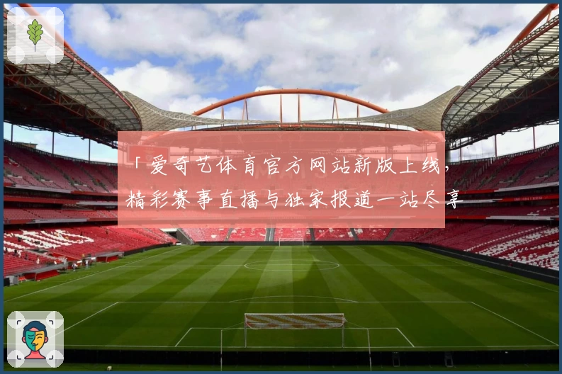 「爱奇艺体育官方网站新版上线，精彩赛事直播与独家报道一站尽享」