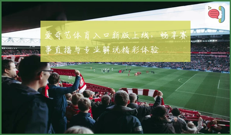 爱奇艺体育入口新版上线，畅享赛事直播与专业解说精彩体验