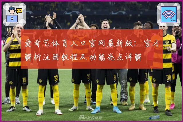 爱奇艺体育入口官网最新版：官方解析注册教程及功能亮点详解