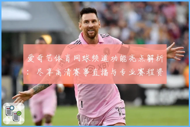 爱奇艺体育网球频道功能亮点解析：尽享高清赛事直播与专业赛程资讯