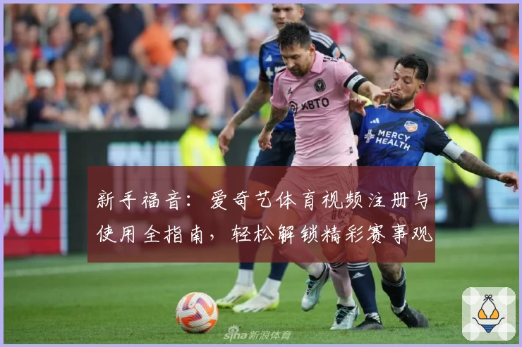 新手福音：爱奇艺体育视频注册与使用全指南，轻松解锁精彩赛事观看体验