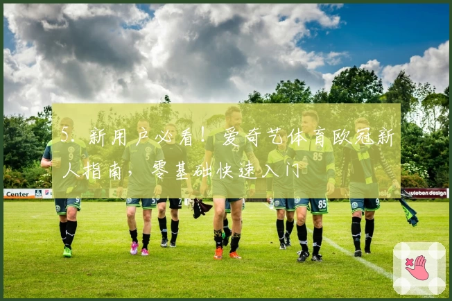 5. 新用户必看!爱奇艺体育欧冠新人指南,零基础快速入门