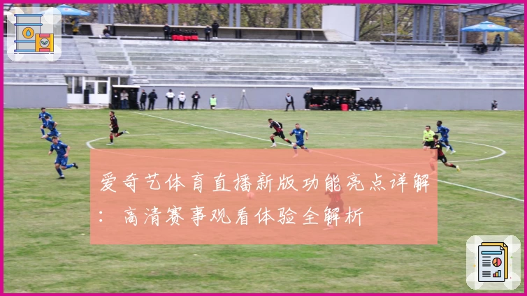 爱奇艺体育直播新版功能亮点详解：高清赛事观看体验全解析