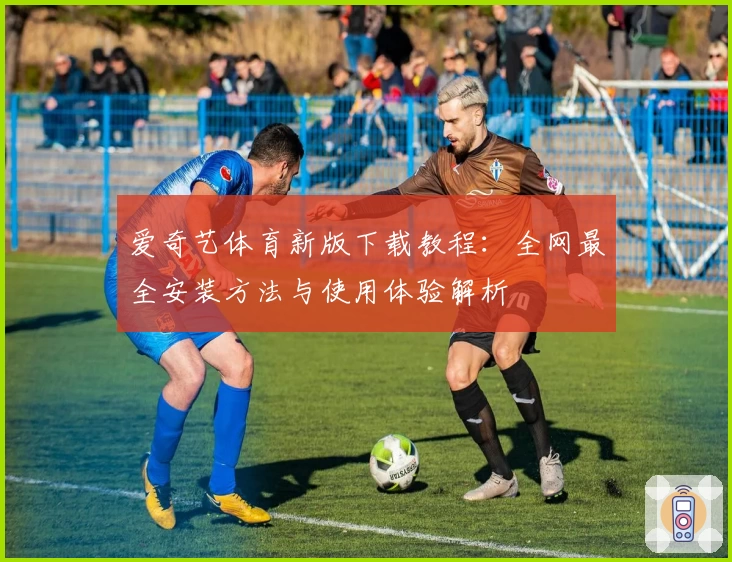 爱奇艺体育新版下载教程：全网最全安装方法与使用体验解析