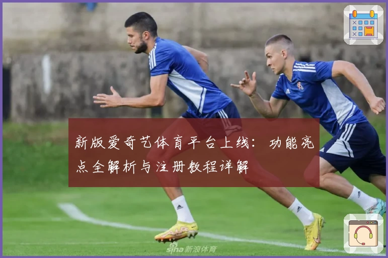 新版爱奇艺体育平台上线：功能亮点全解析与注册教程详解