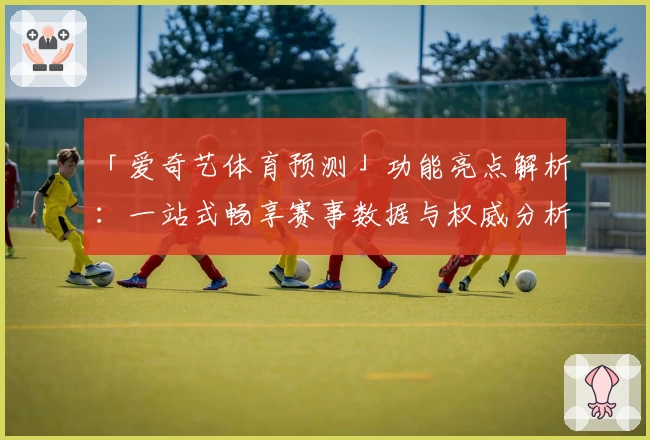 「爱奇艺体育预测」功能亮点解析：一站式畅享赛事数据与权威分析