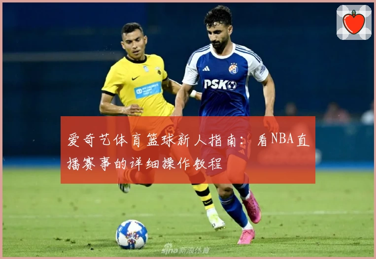 爱奇艺体育篮球新人指南:看NBA直播赛事的详细操作教程