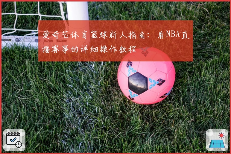 爱奇艺体育篮球新人指南:看NBA直播赛事的详细操作教程