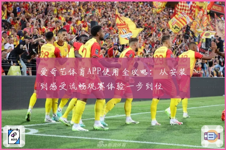 爱奇艺体育APP使用全攻略：从安装到感受流畅观赛体验一步到位