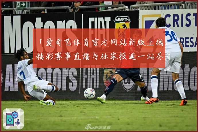 「爱奇艺体育官方网站新版上线，精彩赛事直播与独家报道一站尽享」
