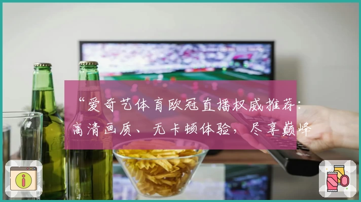 “爱奇艺体育欧冠直播权威推荐：高清画质、无卡顿体验，尽享巅峰赛事精彩瞬间”