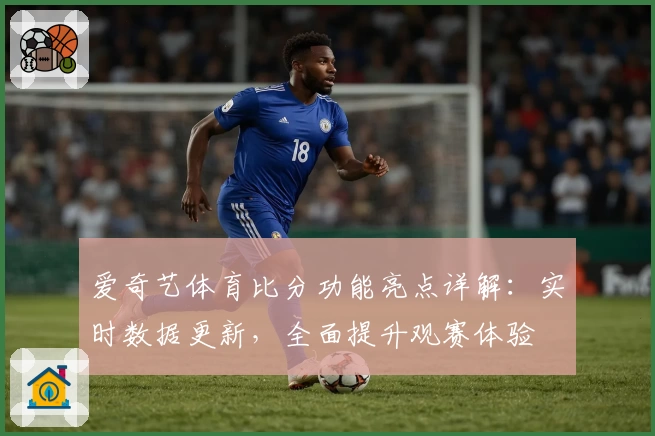 爱奇艺体育比分功能亮点详解：实时数据更新，全面提升观赛体验