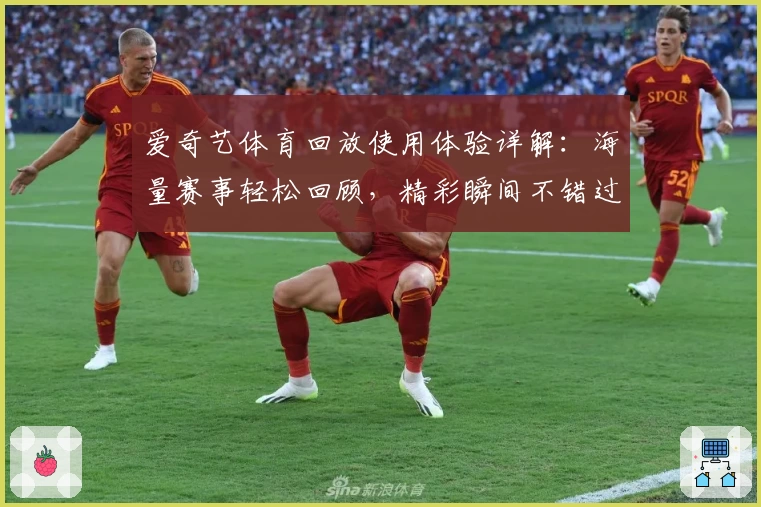 爱奇艺体育回放使用体验详解:海量赛事轻松回顾,精彩瞬间不错过