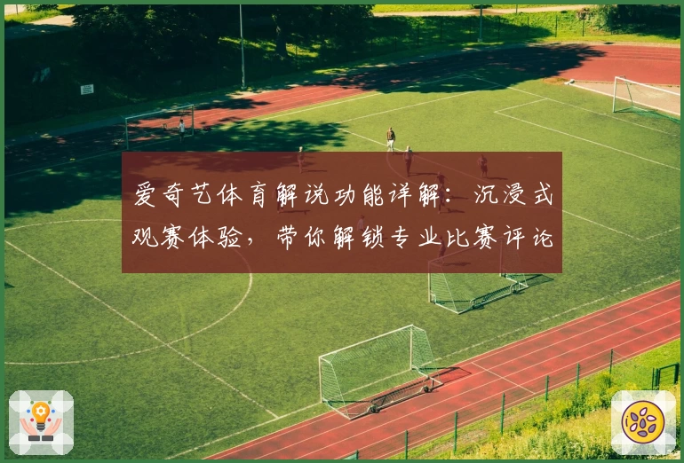 爱奇艺体育解说功能详解:沉浸式观赛体验,带你解锁专业比赛评论