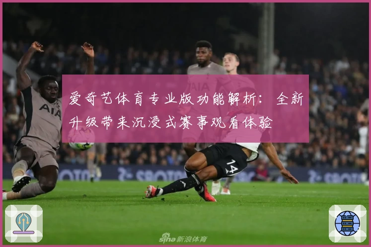 爱奇艺体育专业版功能解析：全新升级带来沉浸式赛事观看体验