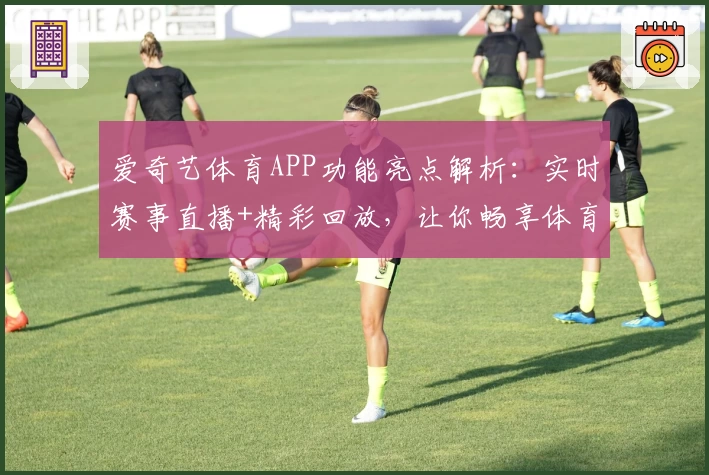 爱奇艺体育APP功能亮点解析：实时赛事直播+精彩回放，让你畅享体育盛宴
