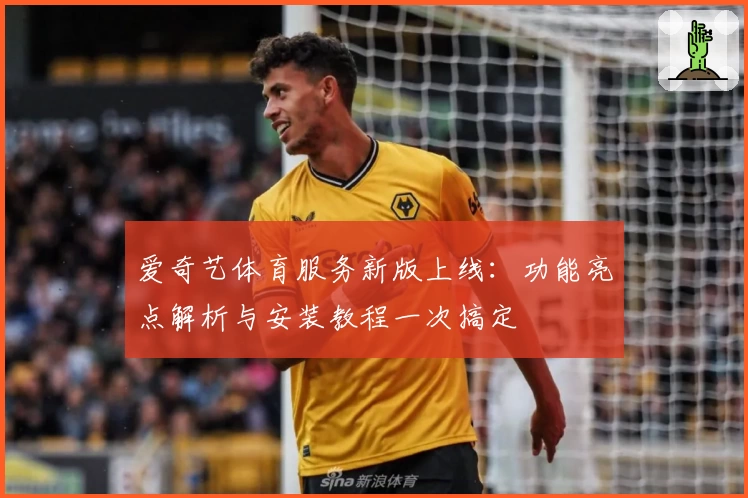 爱奇艺体育服务新版上线：功能亮点解析与安装教程一次搞定