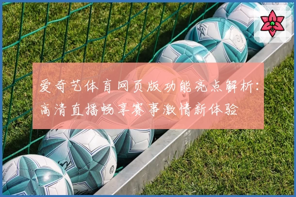 爱奇艺体育网页版功能亮点解析：高清直播畅享赛事激情新体验