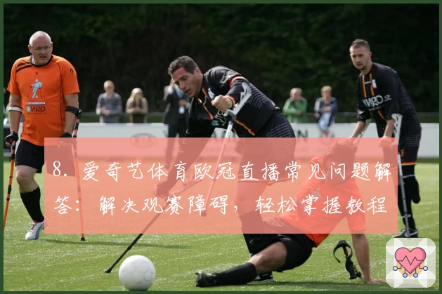 8. 爱奇艺体育欧冠直播常见问题解答：解决观赛障碍，轻松掌握教程