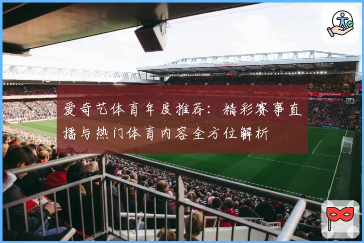 爱奇艺体育年度推荐:精彩赛事直播与热门体育内容全方位解析