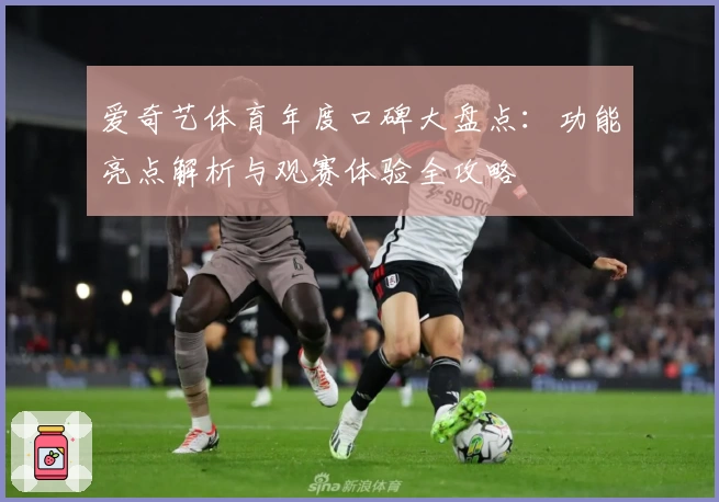 爱奇艺体育年度口碑大盘点：功能亮点解析与观赛体验全攻略