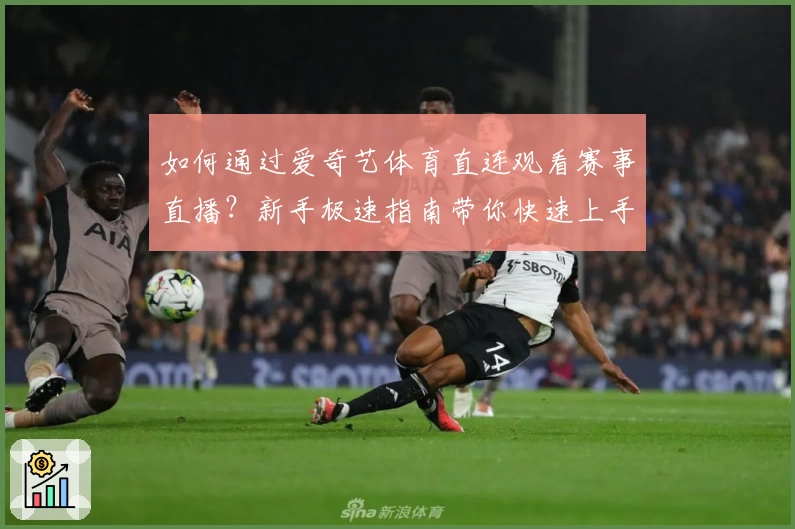 如何通过爱奇艺体育直连观看赛事直播？新手极速指南带你快速上手
