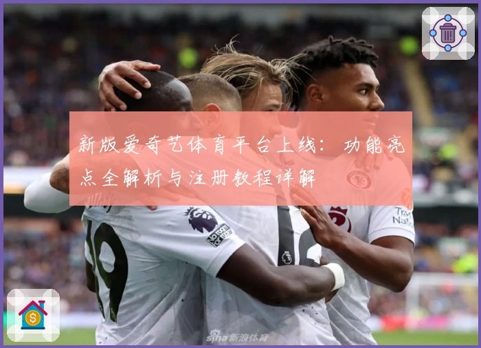 新版爱奇艺体育平台上线：功能亮点全解析与注册教程详解