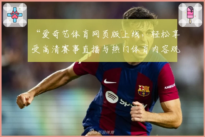“爱奇艺体育网页版上线,轻松享受高清赛事直播与热门体育内容观看体验”
