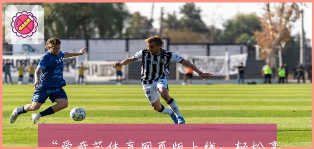 “爱奇艺体育网页版上线，轻松享受高清赛事直播与热门体育内容观看体验”