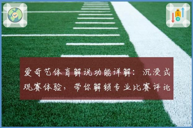 爱奇艺体育解说功能详解：沉浸式观赛体验，带你解锁专业比赛评论