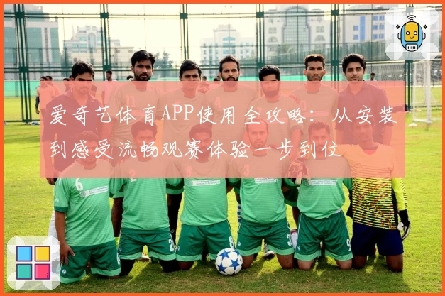 爱奇艺体育APP使用全攻略：从安装到感受流畅观赛体验一步到位
